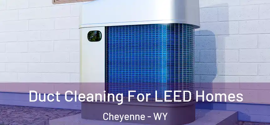  Duct Cleaning For LEED Homes Cheyenne - WY