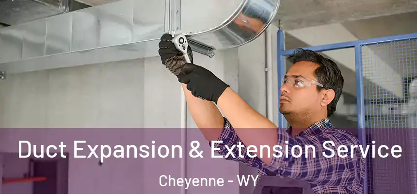  Duct Expansion & Extension Service Cheyenne - WY